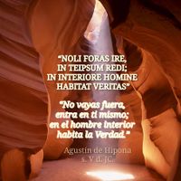 “NOLI FORAS IRE, IN TEIPSUM REDDI; IN INTERIORE HOMINE HABITAT VERITAS” “No vayas fuera, entra en ti mismo; en el hombre interior habita la Verdad.” Agustín de Hipona (s. IV-V d. JC)